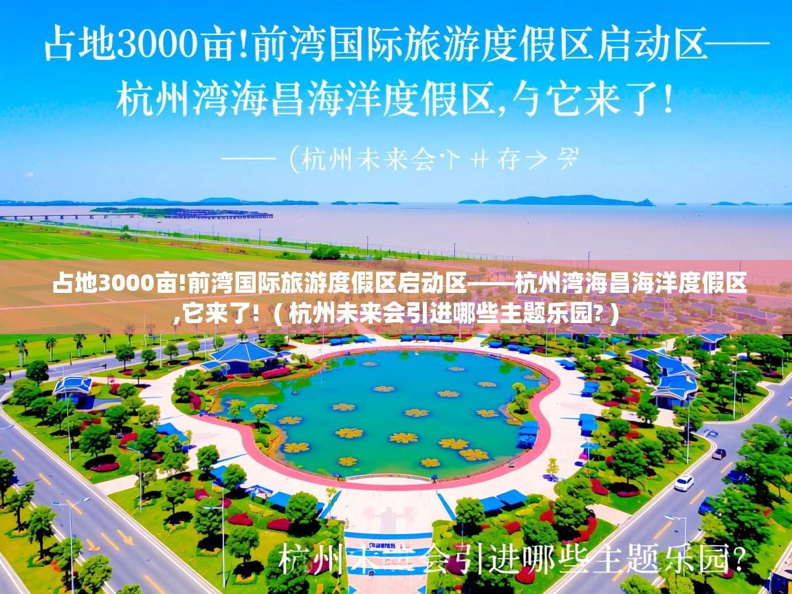 占地3000亩!前湾国际旅游度假区启动区——杭州湾海昌海洋度假区,它来了! ( 杭州未来会引进哪些主题乐园? ) 占地3000亩!前湾国际旅游度假区启动区——杭州湾海昌海洋度假区,它来了! ( 杭州未来会引进哪些主题乐园? )