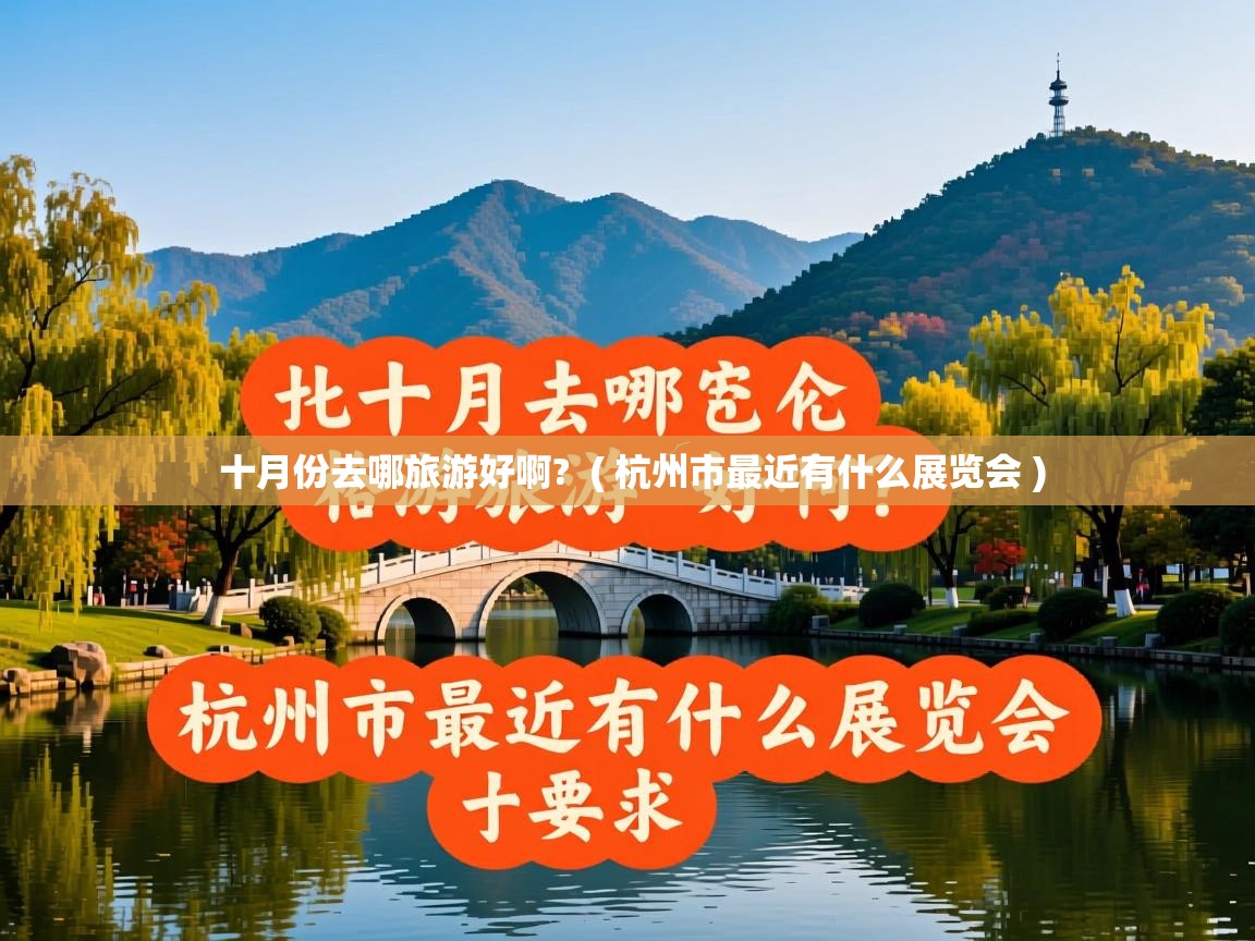  十月份去哪旅游好啊?  ( 杭州市最近有什么展览会 )