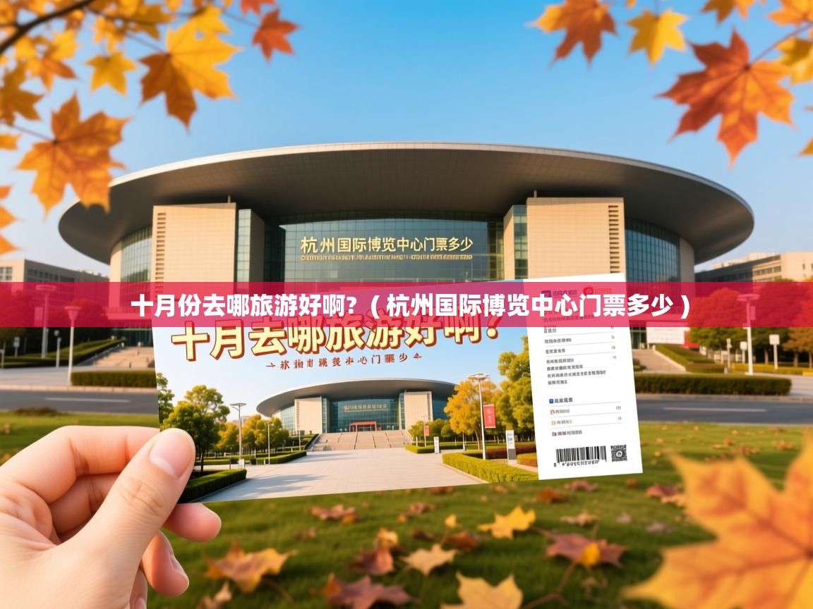  十月份去哪旅游好啊?  ( 杭州国际博览中心门票多少 )