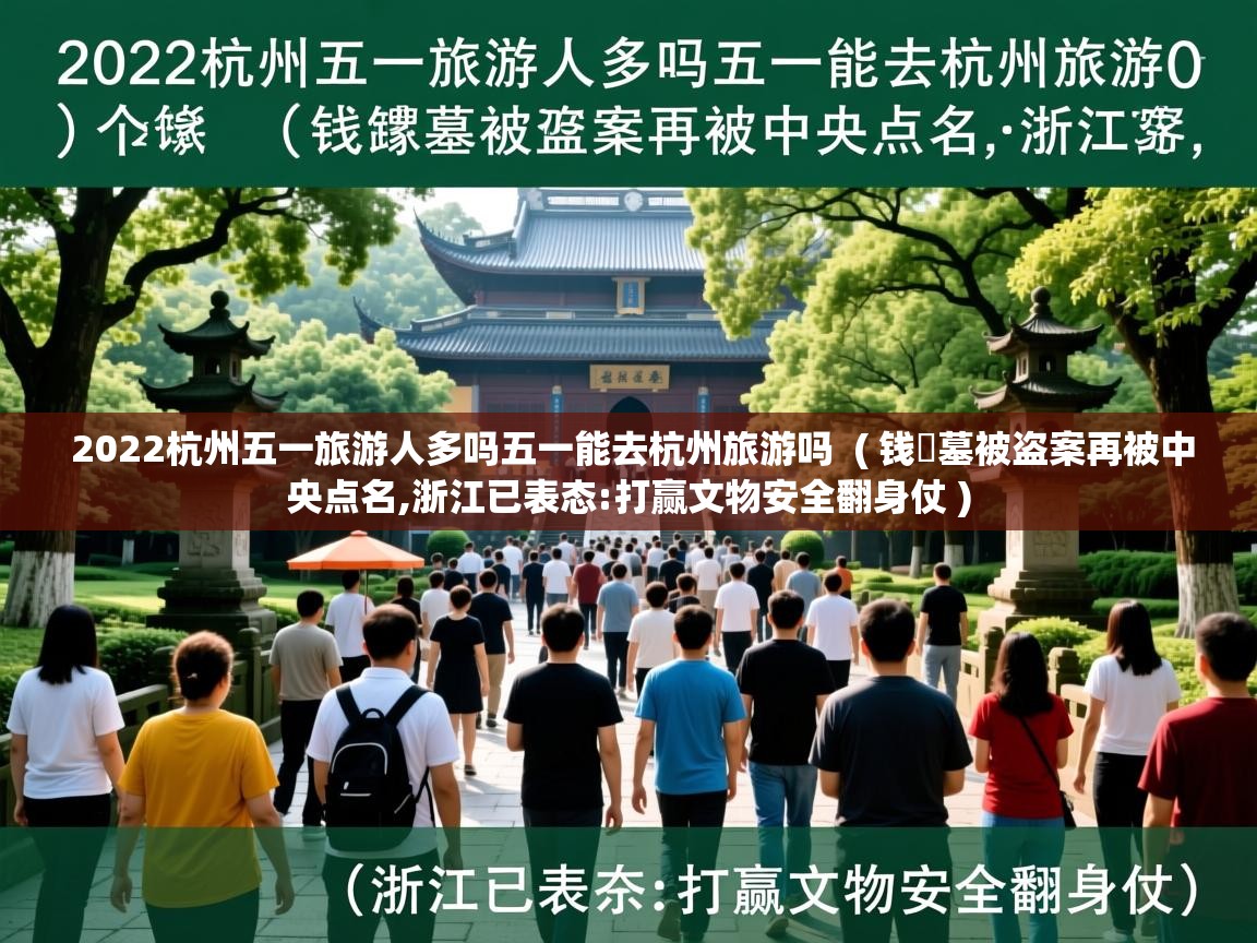 2022杭州五一旅游人多吗五一能去杭州旅游吗 ( 钱镠墓被盗案再被中央点名,浙江已表态:打赢文物安全翻身仗 ) 2022杭州五一旅游人多吗五一能去杭州旅游吗 ( 钱镠墓被盗案再被中央点名,浙江已表态:打赢文物安全翻身仗 )