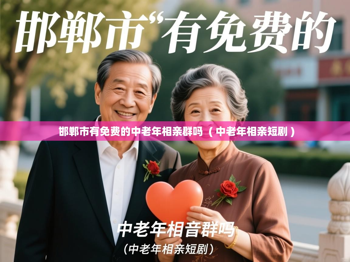  邯郸市有免费的中老年相亲群吗  ( 中老年相亲短剧 )