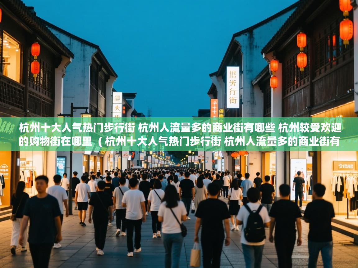  杭州十大人气热门步行街 杭州人流量多的商业街有哪些 杭州较受欢迎的购物街在哪里  ( 杭州十大人气热门步行街 杭州人流量多的商业街有哪些 杭州较受欢迎的购物街在哪里 )
