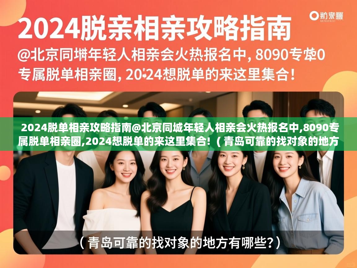  2024脱单相亲攻略指南@北京同城年轻人相亲会火热报名中,8090专属脱单相亲圈,2024想脱单的来这里集合!  ( 青岛可靠的找对象的地方有哪些? )