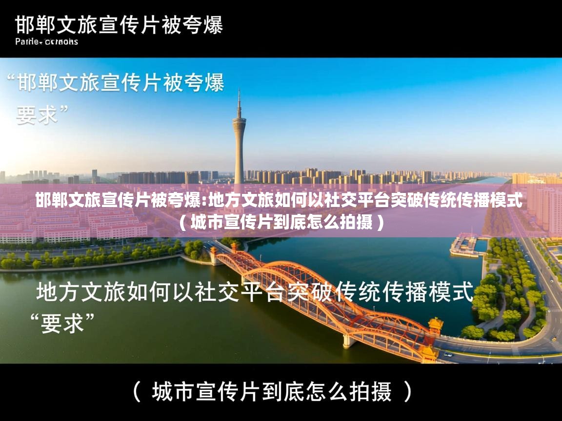 邯郸文旅宣传片被夸爆:地方文旅如何以社交平台突破传统传播模式 ( 城市宣传片到底怎么拍摄 ) 邯郸文旅宣传片被夸爆:地方文旅如何以社交平台突破传统传播模式 ( 城市宣传片到底怎么拍摄 )