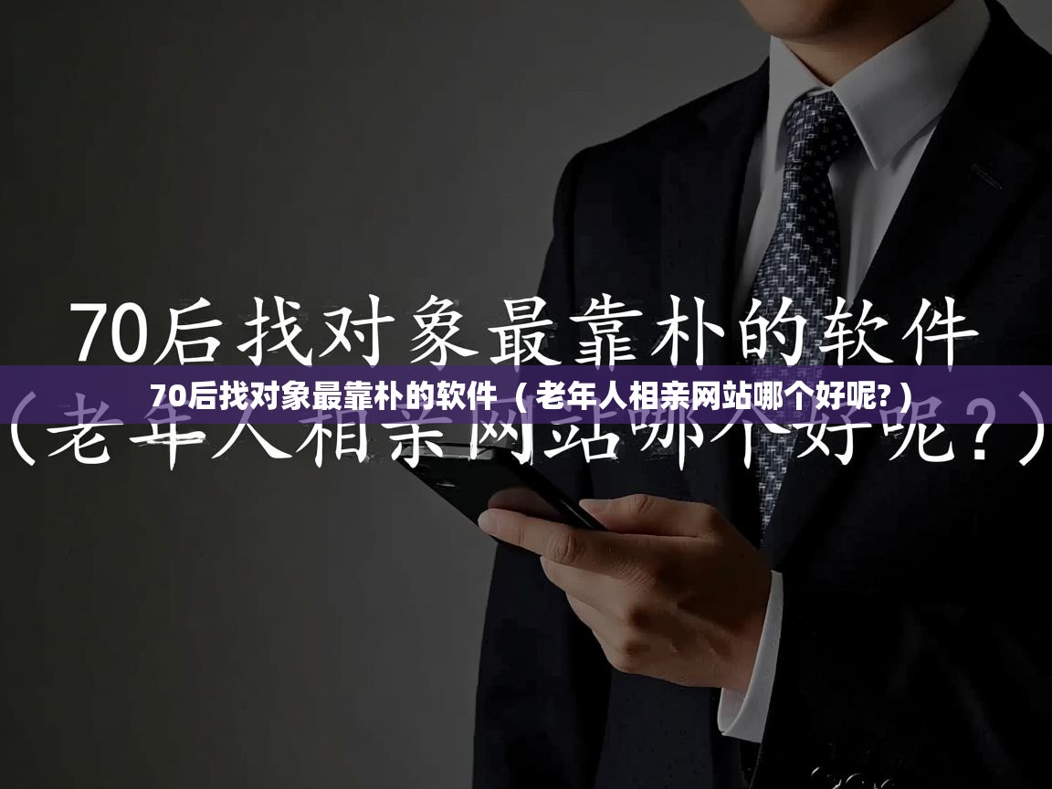  70后找对象最靠朴的软件  ( 老年人相亲网站哪个好呢? )