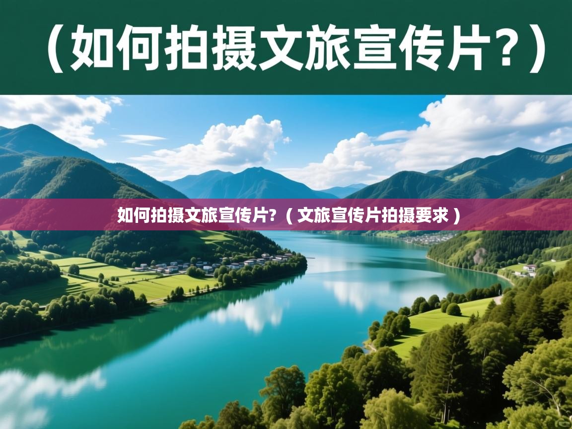 如何拍摄文旅宣传片? ( 文旅宣传片拍摄要求 ) 如何拍摄文旅宣传片? ( 文旅宣传片拍摄要求 )