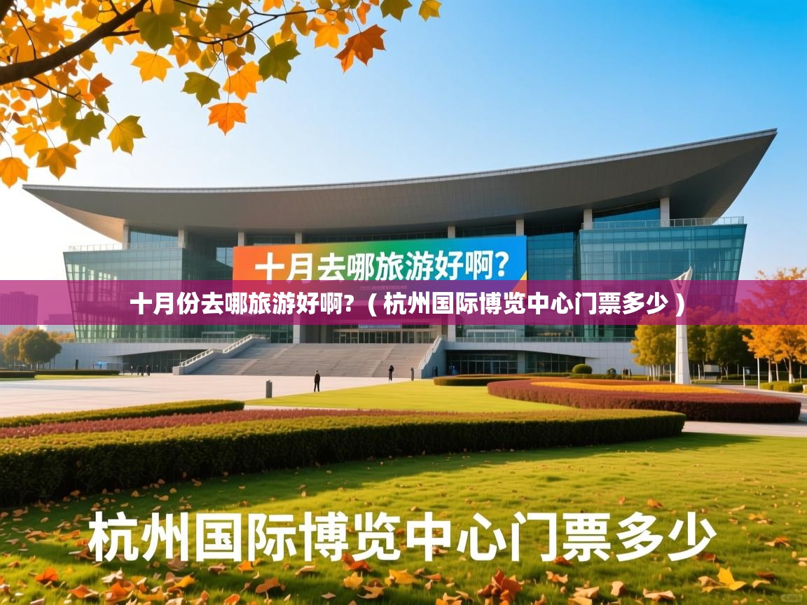  十月份去哪旅游好啊?  ( 杭州国际博览中心门票多少 )