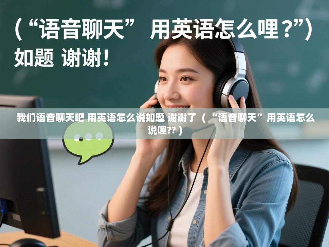 我们语音聊天吧 用英语怎么说如题 谢谢了 ( “语音聊天”用英语怎么说哩?? ) 我们语音聊天吧 用英语怎么说如题 谢谢了 ( “语音聊天”用英语怎么说哩?? )