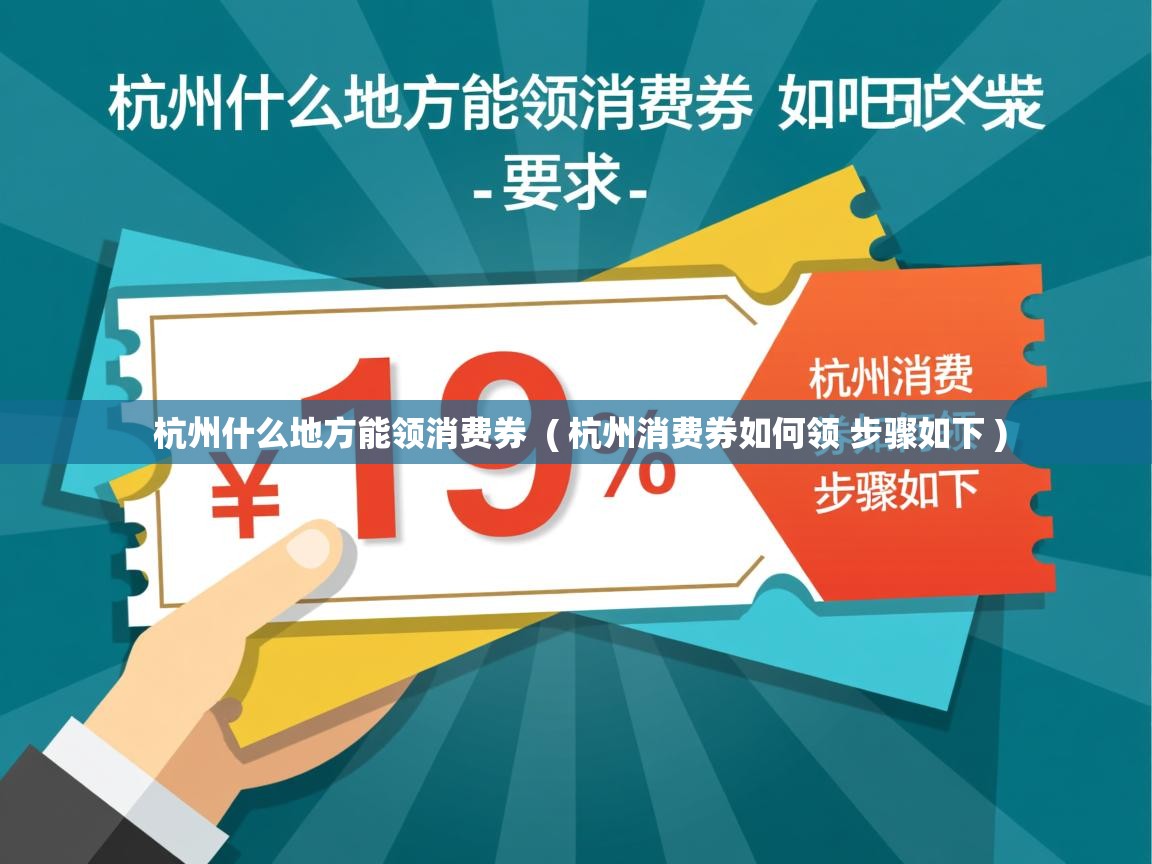 杭州什么地方能领消费券 ( 杭州消费券如何领 步骤如下 ) 杭州什么地方能领消费券 ( 杭州消费券如何领 步骤如下 )