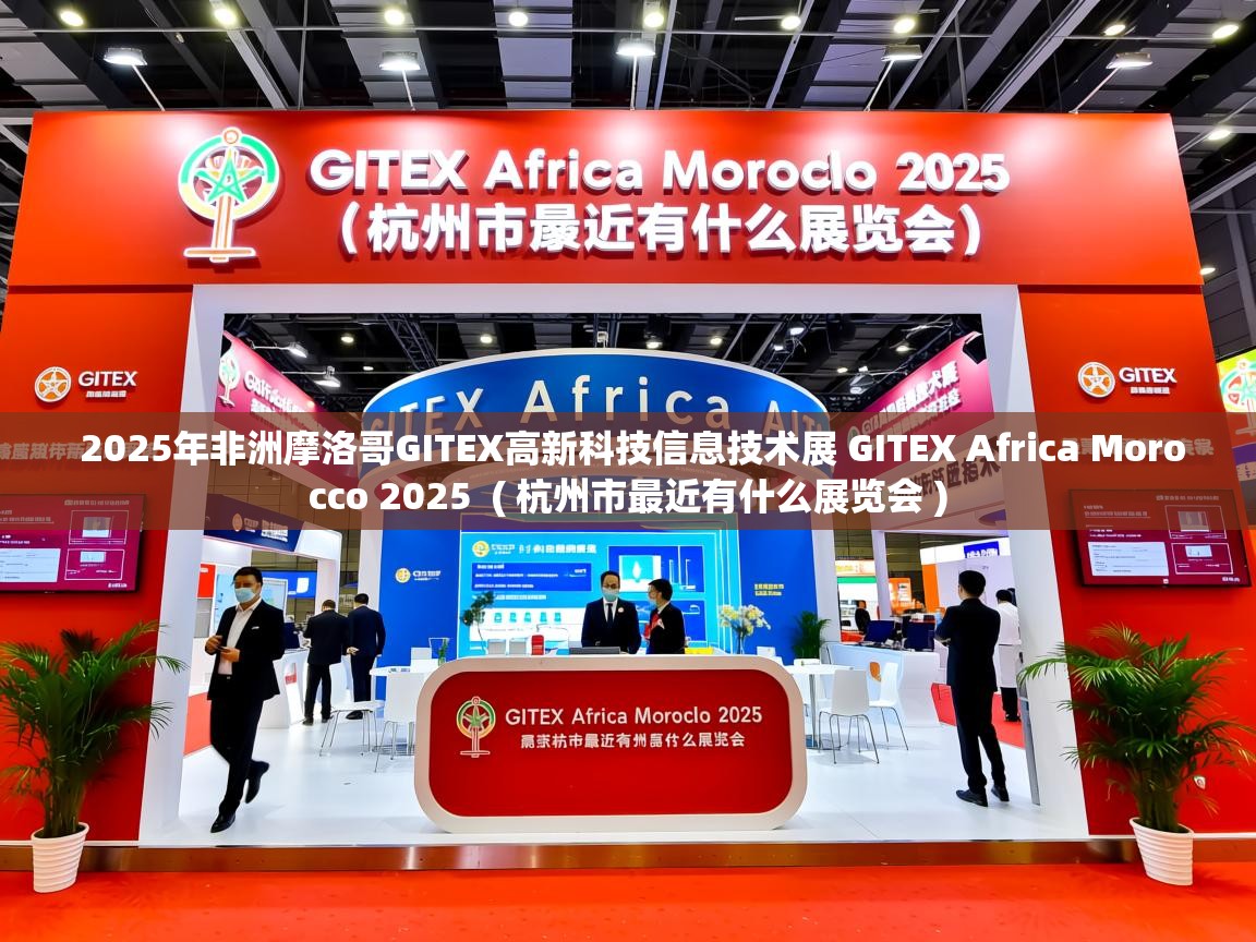  2025年非洲摩洛哥GITEX高新科技信息技术展 GITEX Africa Morocco 2025  ( 杭州市最近有什么展览会 )