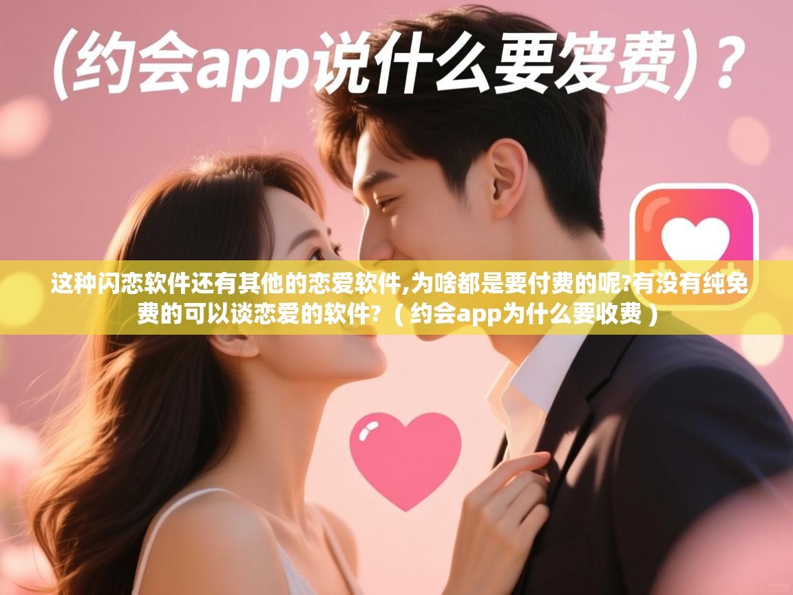  这种闪恋软件还有其他的恋爱软件,为啥都是要付费的呢?有没有纯免费的可以谈恋爱的软件?  ( 约会app为什么要收费 )