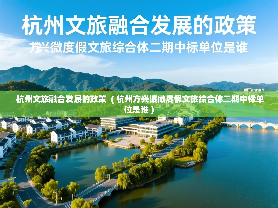 杭州文旅融合发展的政策 ( 杭州方兴渡微度假文旅综合体二期中标单位是谁 ) 杭州文旅融合发展的政策 ( 杭州方兴渡微度假文旅综合体二期中标单位是谁 )