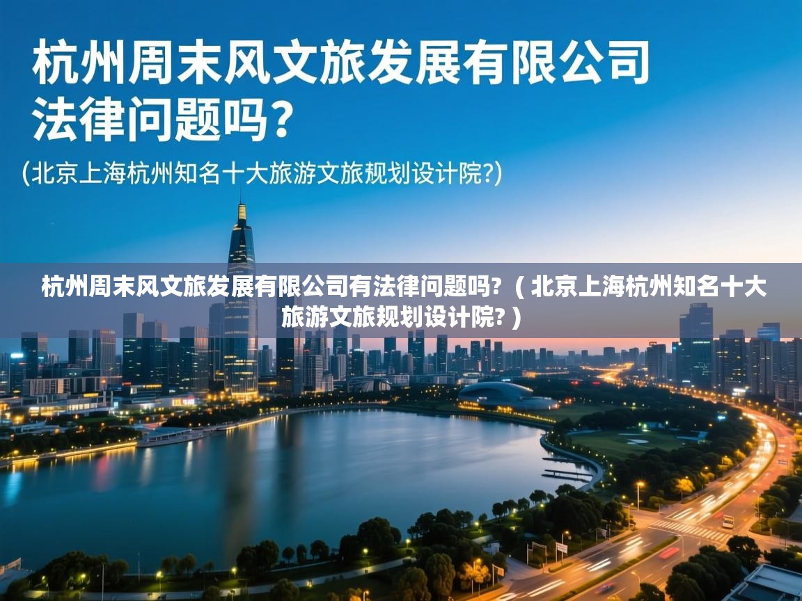  杭州周末风文旅发展有限公司有法律问题吗?  ( 北京上海杭州知名十大旅游文旅规划设计院? )