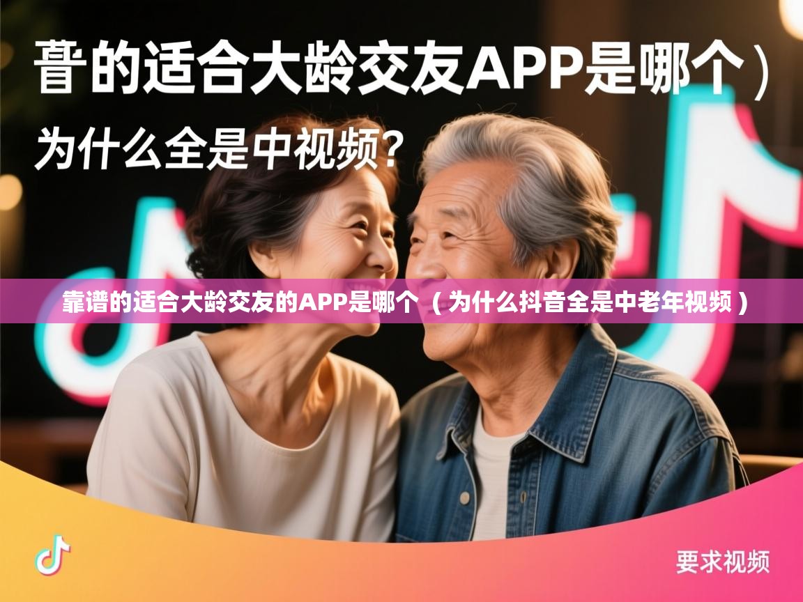  靠谱的适合大龄交友的APP是哪个  ( 为什么抖音全是中老年视频 )
