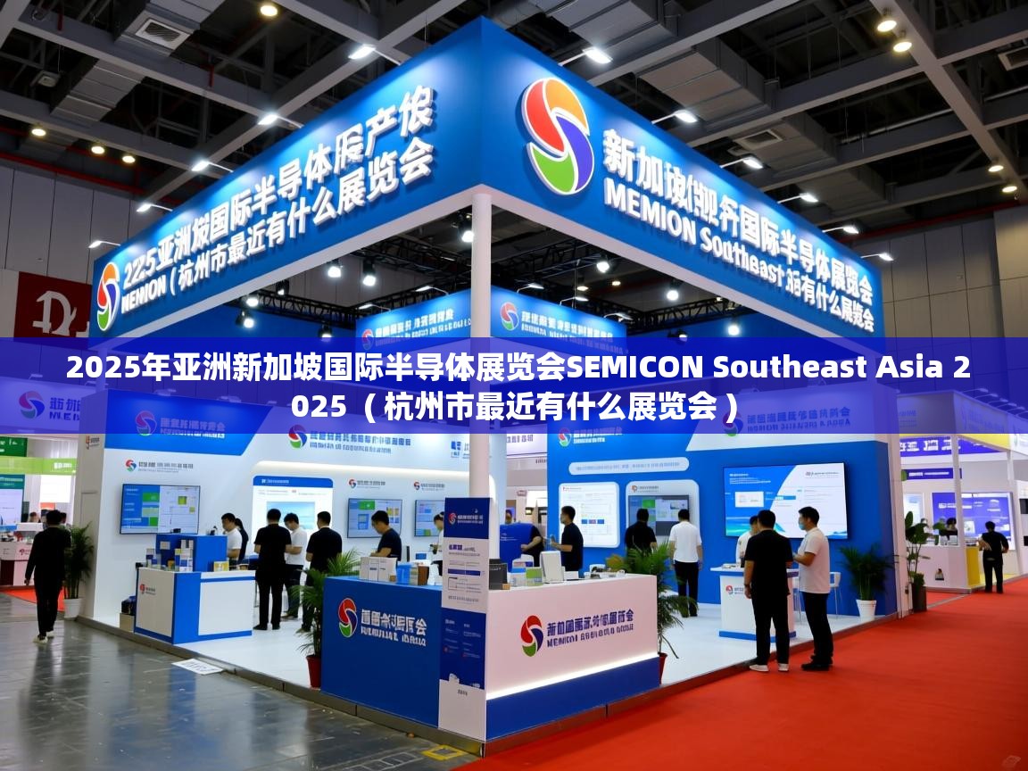  2025年亚洲新加坡国际半导体展览会SEMICON Southeast Asia 2025  ( 杭州市最近有什么展览会 )