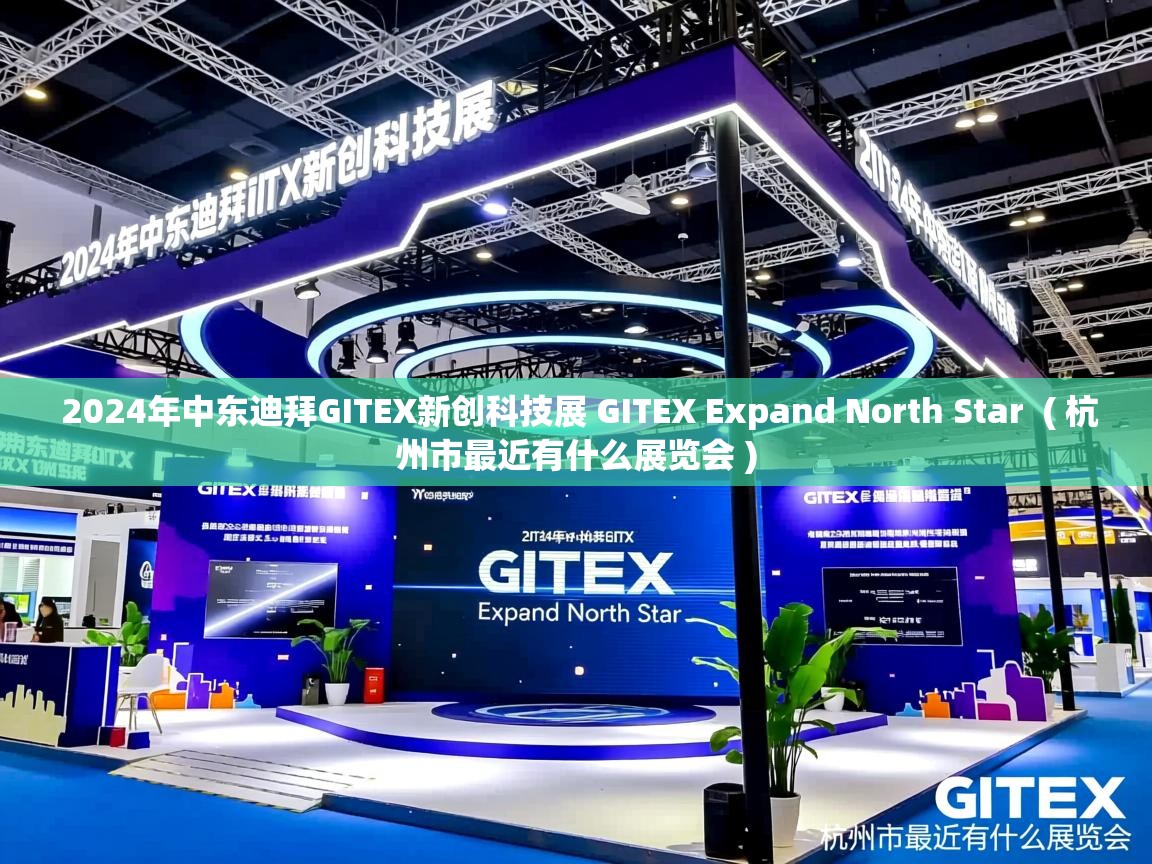 2024年中东迪拜GITEX新创科技展 GITEX Expand North Star ( 杭州市最近有什么展览会 ) 2024年中东迪拜GITEX新创科技展 GITEX Expand North Star ( 杭州市最近有什么展览会 )
