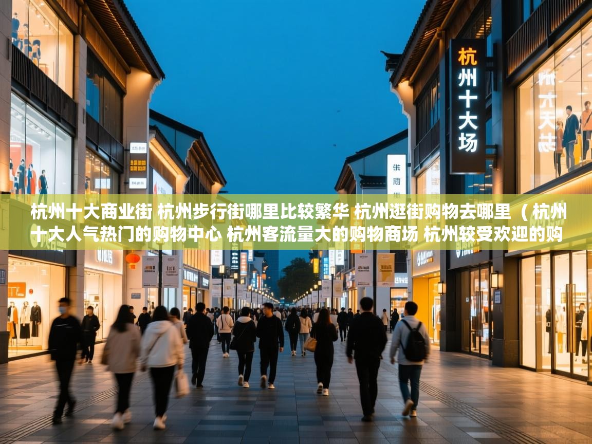 杭州十大商业街 杭州步行街哪里比较繁华 杭州逛街购物去哪里 ( 杭州十大人气热门的购物中心 杭州客流量大的购物商场 杭州较受欢迎的购物广场在哪里 ) 杭州十大商业街 杭州步行街哪里比较繁华 杭州逛街购物去哪里 ( 杭州十大人气热门的购物中心 杭州客流量大的购物商场 杭州较受欢迎的购物广场在哪里 )
