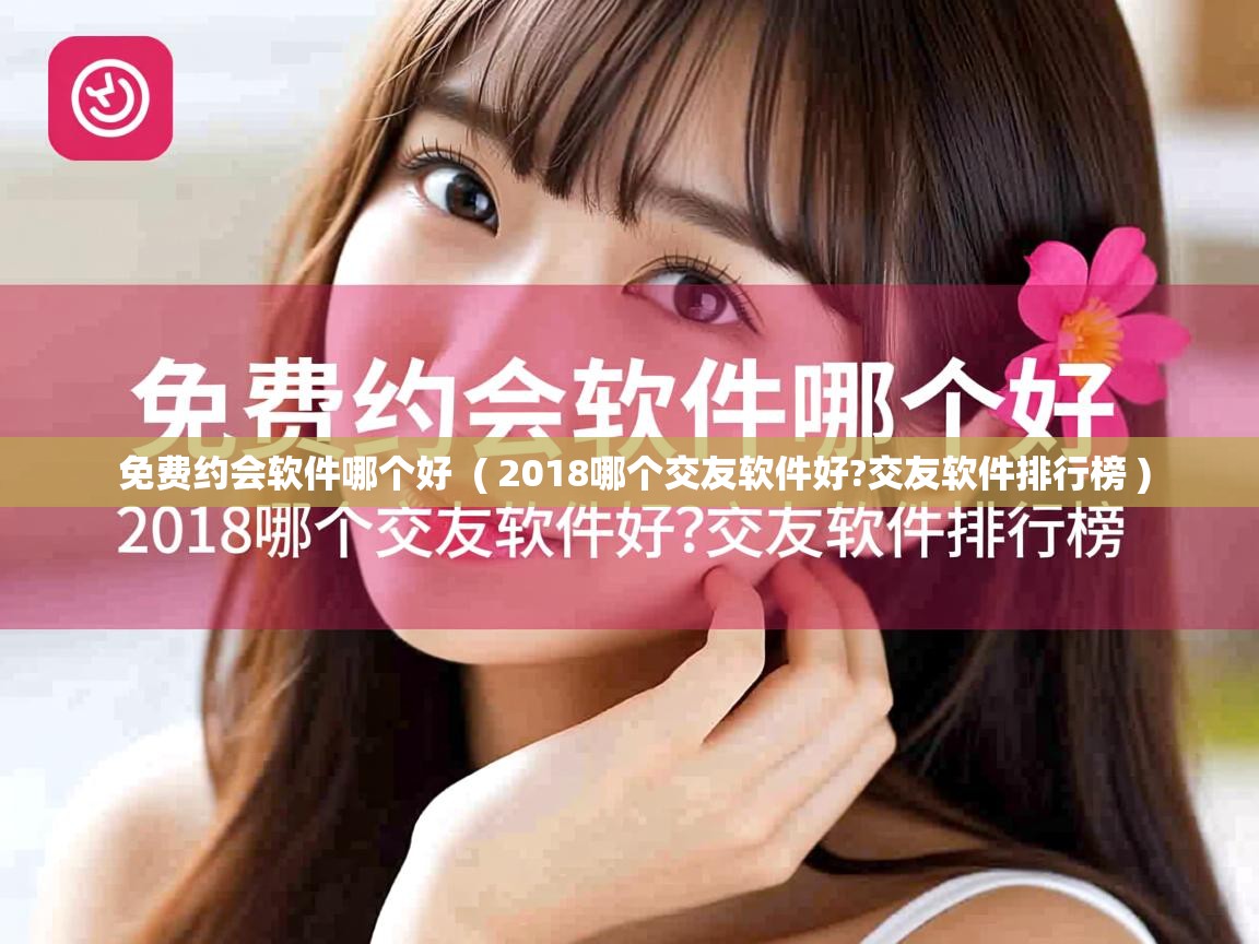  免费约会软件哪个好  ( 2018哪个交友软件好?交友软件排行榜 )