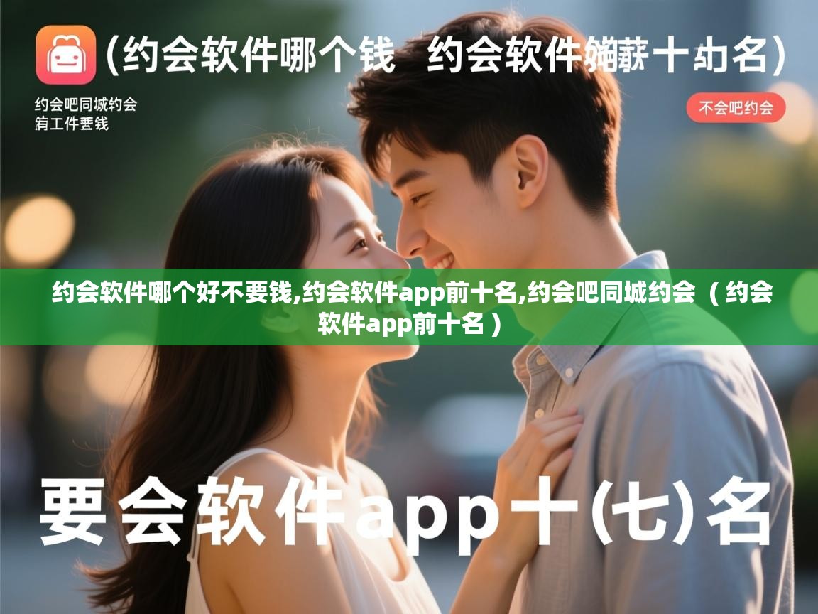  约会软件哪个好不要钱,约会软件app前十名,约会吧同城约会  ( 约会软件app前十名 )