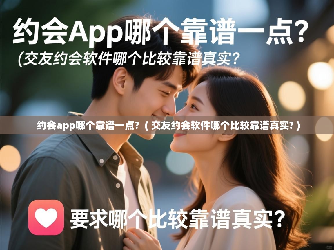  约会app哪个靠谱一点?  ( 交友约会软件哪个比较靠谱真实? )