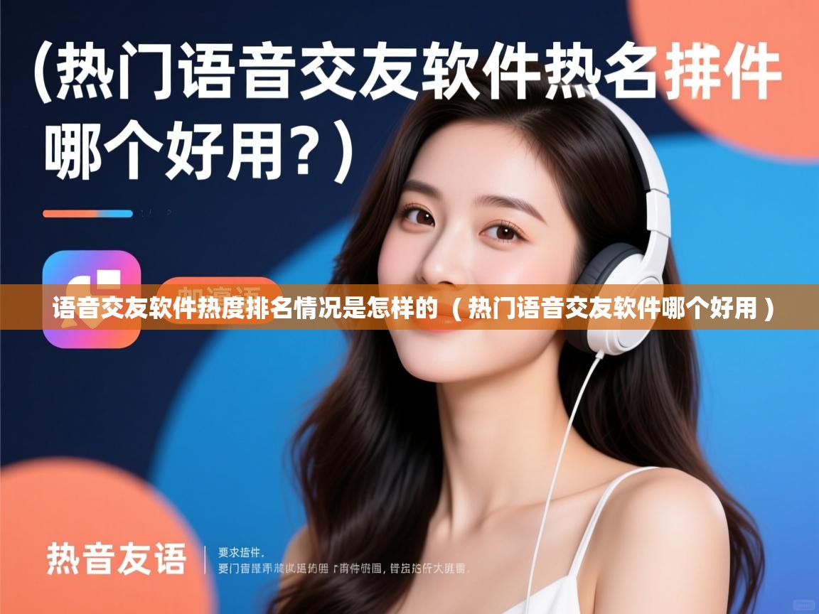 语音交友软件热度排名情况是怎样的 ( 热门语音交友软件哪个好用 ) 语音交友软件热度排名情况是怎样的 ( 热门语音交友软件哪个好用 )