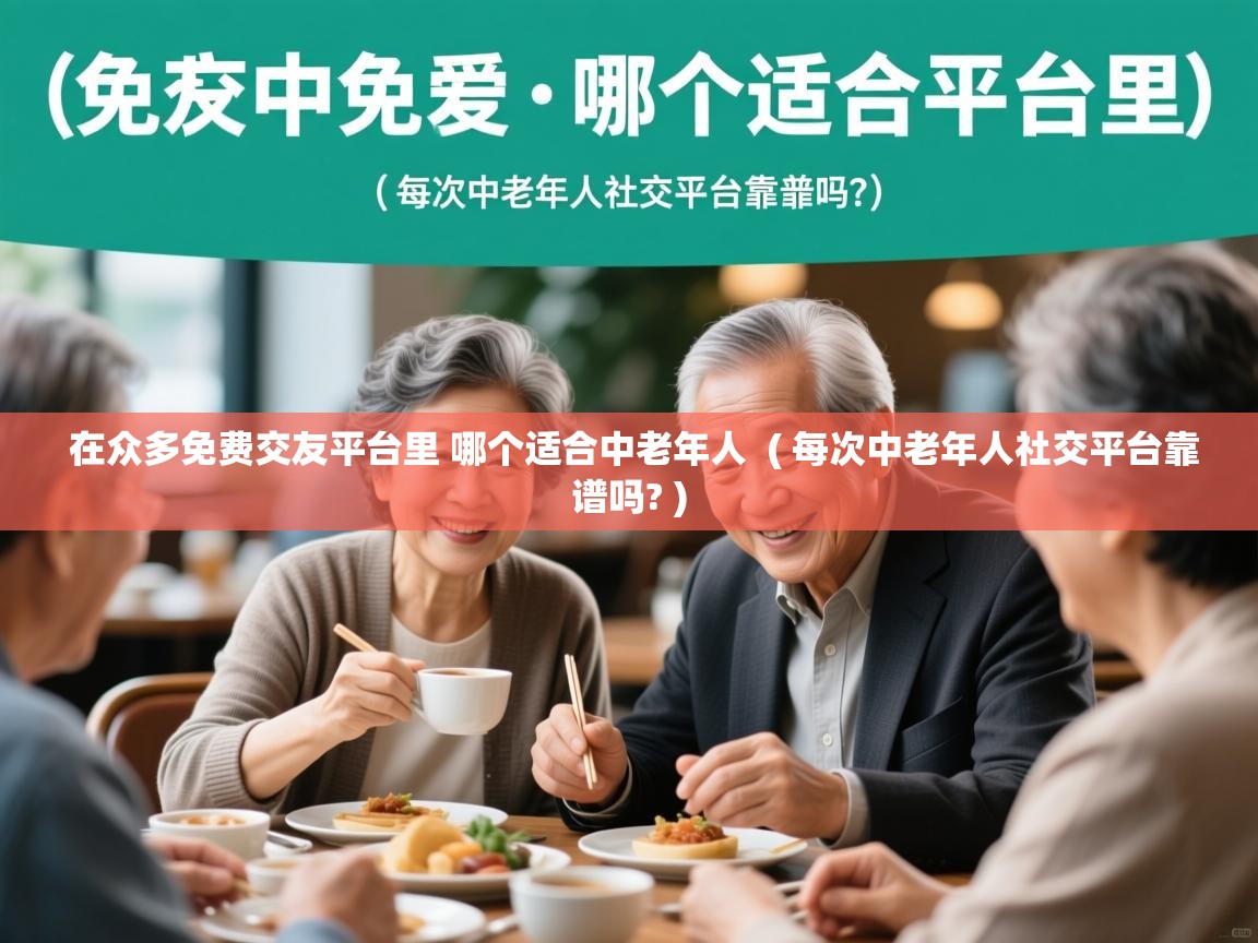  在众多免费交友平台里 哪个适合中老年人  ( 每次中老年人社交平台靠谱吗? )