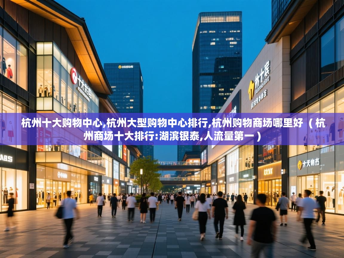 杭州十大购物中心,杭州大型购物中心排行,杭州购物商场哪里好 ( 杭州商场十大排行:湖滨银泰,人流量第一 ) 杭州十大购物中心,杭州大型购物中心排行,杭州购物商场哪里好 ( 杭州商场十大排行:湖滨银泰,人流量第一 )