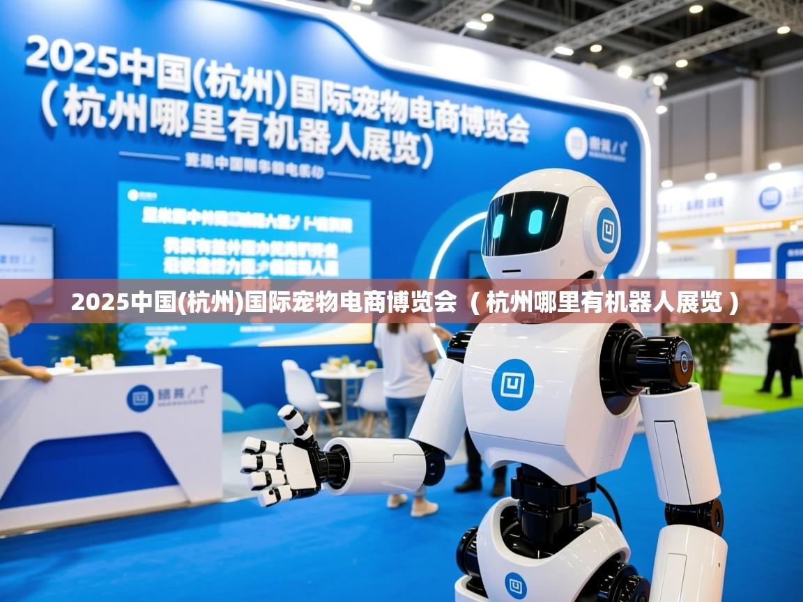  2025中国(杭州)国际宠物电商博览会  ( 杭州哪里有机器人展览 )