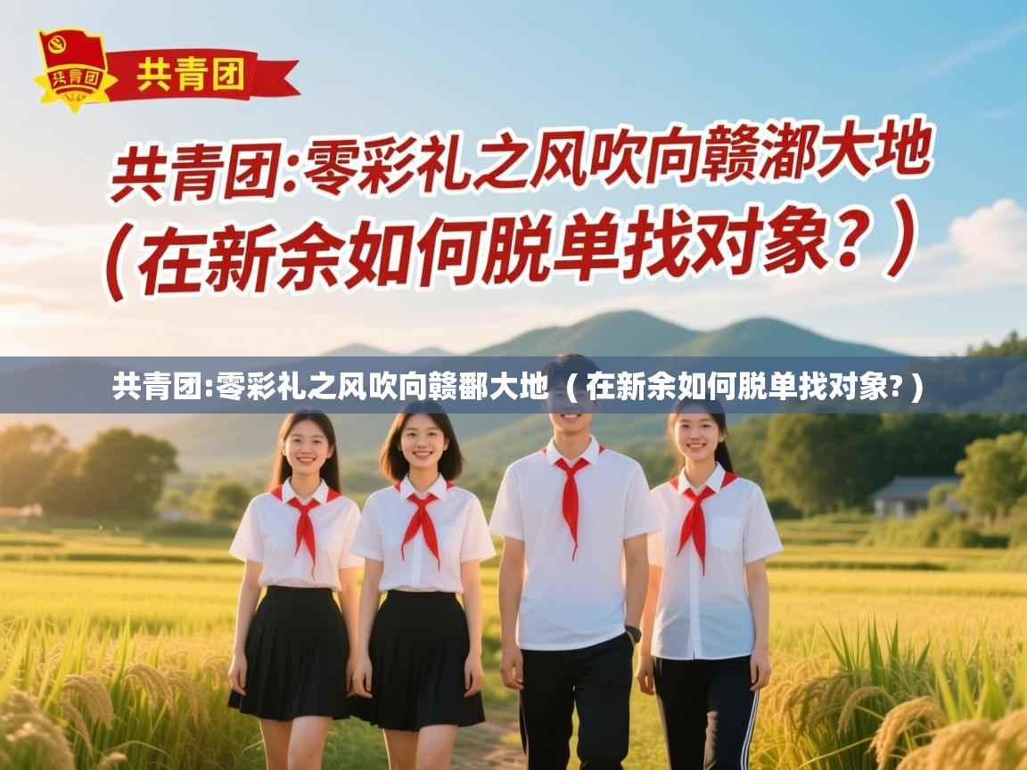  共青团:零彩礼之风吹向赣鄱大地  ( 在新余如何脱单找对象? )