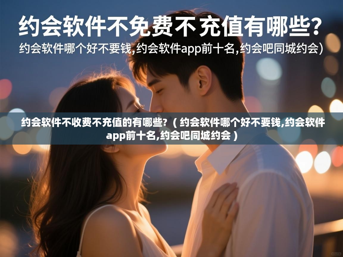  约会软件不收费不充值的有哪些?  ( 约会软件哪个好不要钱,约会软件app前十名,约会吧同城约会 )