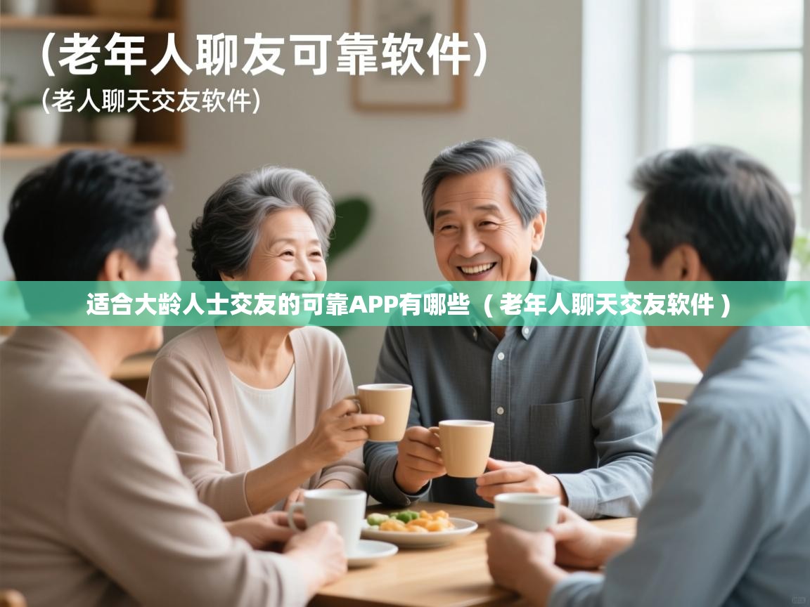 适合大龄人士交友的可靠APP有哪些 ( 老年人聊天交友软件 ) 适合大龄人士交友的可靠APP有哪些 ( 老年人聊天交友软件 )
