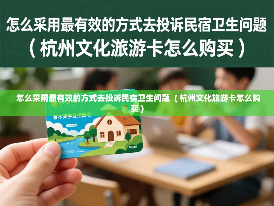 怎么采用最有效的方式去投诉民宿卫生问题 ( 杭州文化旅游卡怎么购买 ) 怎么采用最有效的方式去投诉民宿卫生问题 ( 杭州文化旅游卡怎么购买 )