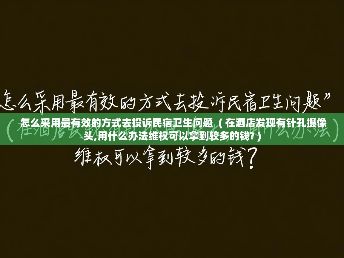 怎么采用最有效的方式去投诉民宿卫生问题 ( 在酒店发现有针孔摄像头,用什么办法维权可以拿到较多的钱? ) 怎么采用最有效的方式去投诉民宿卫生问题 ( 在酒店发现有针孔摄像头,用什么办法维权可以拿到较多的钱? )
