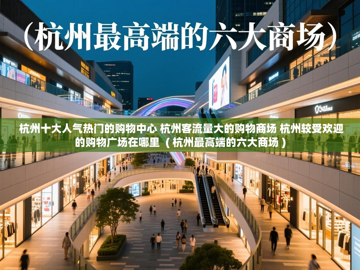 杭州十大人气热门的购物中心 杭州客流量大的购物商场 杭州较受欢迎的购物广场在哪里 ( 杭州最高端的六大商场 ) 杭州十大人气热门的购物中心 杭州客流量大的购物商场 杭州较受欢迎的购物广场在哪里 ( 杭州最高端的六大商场 )