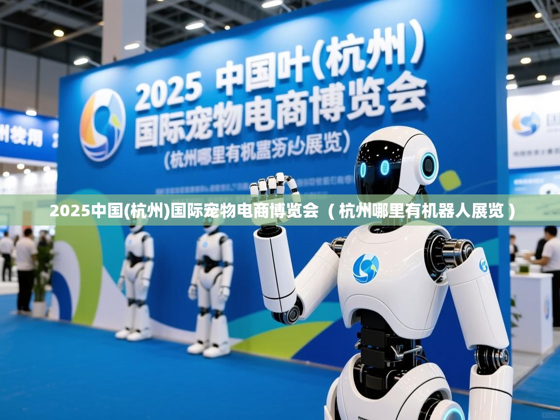  2025中国(杭州)国际宠物电商博览会  ( 杭州哪里有机器人展览 )