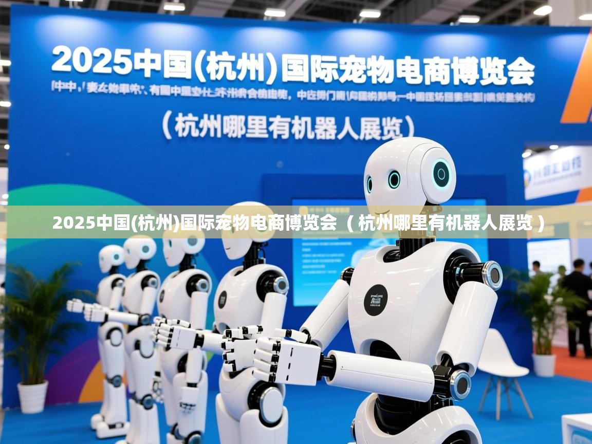 2025中国(杭州)国际宠物电商博览会 ( 杭州哪里有机器人展览 ) 2025中国(杭州)国际宠物电商博览会 ( 杭州哪里有机器人展览 )