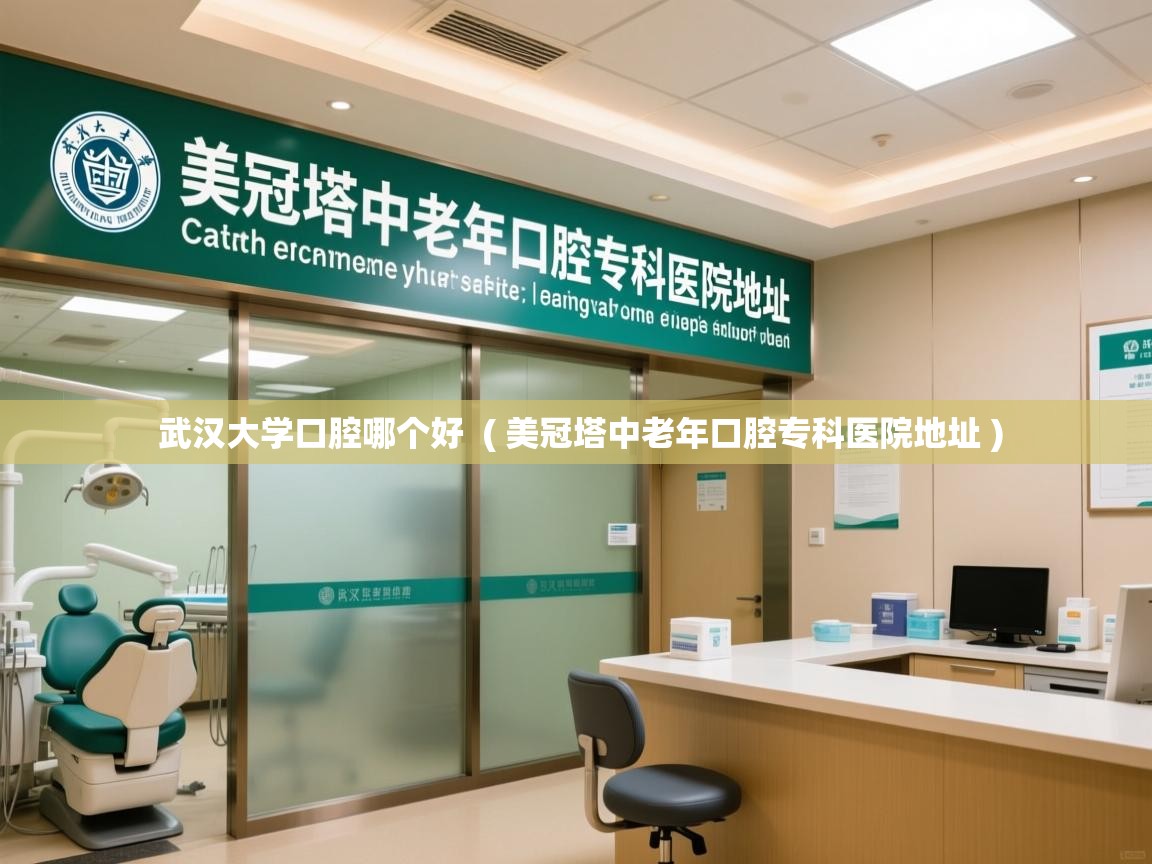  武汉大学口腔哪个好  ( 美冠塔中老年口腔专科医院地址 )