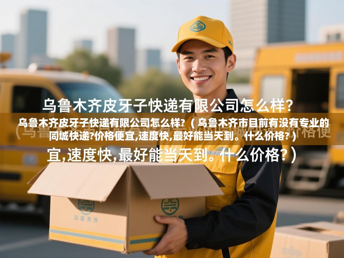  乌鲁木齐皮牙子快递有限公司怎么样?  ( 乌鲁木齐市目前有没有专业的同城快递?价格便宜,速度快,最好能当天到。什么价格? )