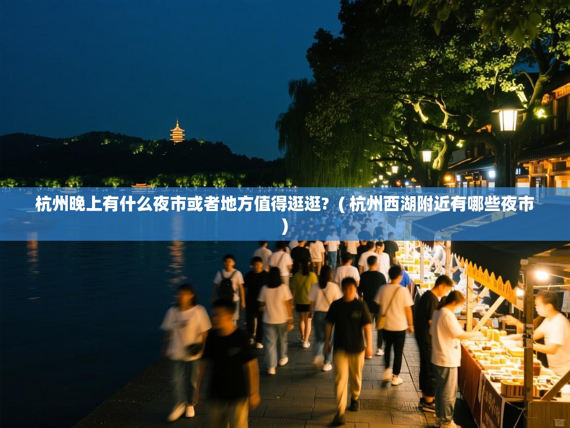 杭州晚上有什么夜市或者地方值得逛逛? ( 杭州西湖附近有哪些夜市 ) 杭州晚上有什么夜市或者地方值得逛逛? ( 杭州西湖附近有哪些夜市 )