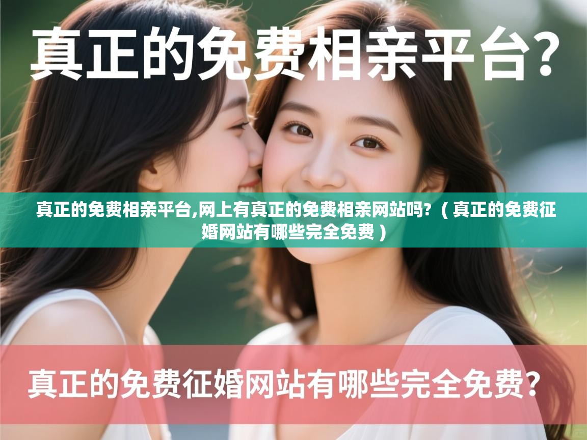  真正的免费相亲平台,网上有真正的免费相亲网站吗?  ( 真正的免费征婚网站有哪些完全免费 )