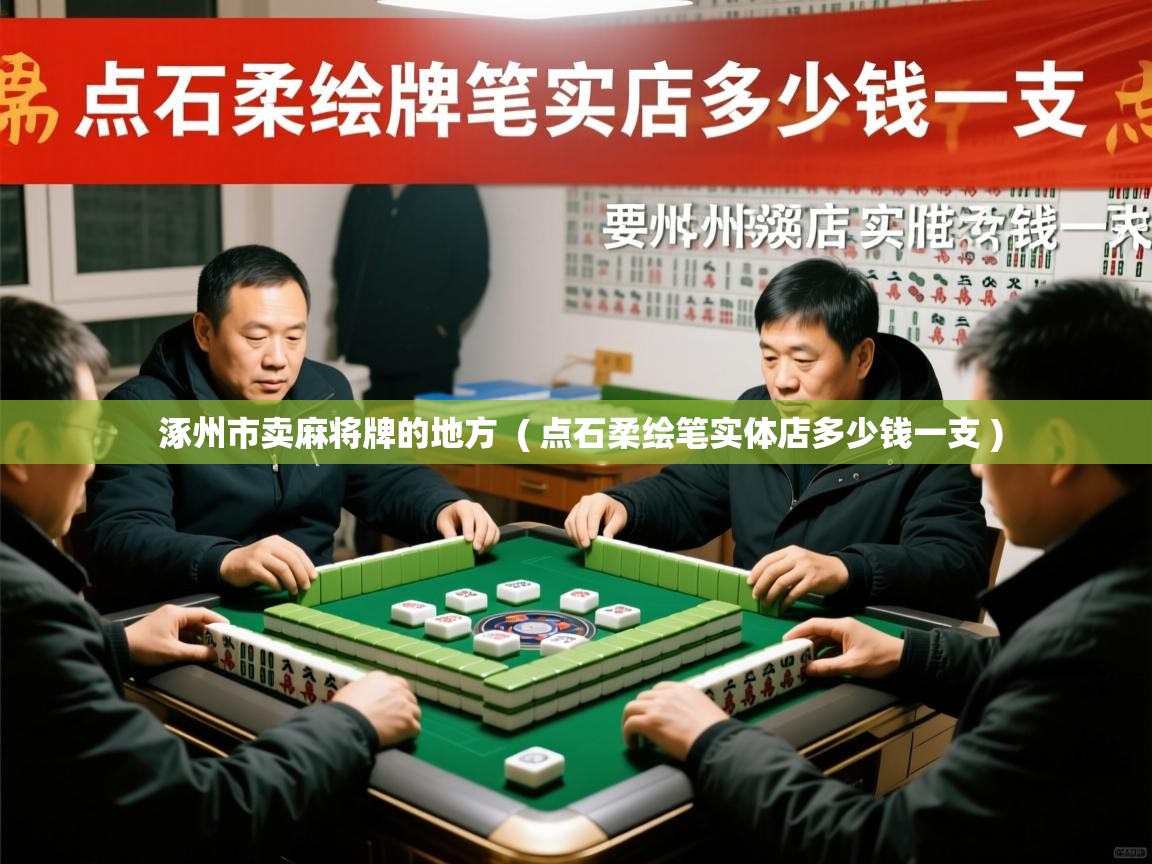  涿州市卖麻将牌的地方  ( 点石柔绘笔实体店多少钱一支 )