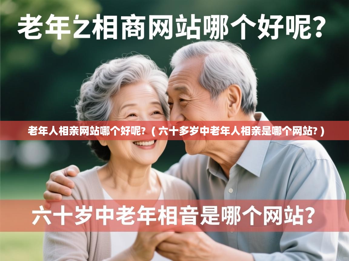  老年人相亲网站哪个好呢?  ( 六十多岁中老年人相亲是哪个网站? )