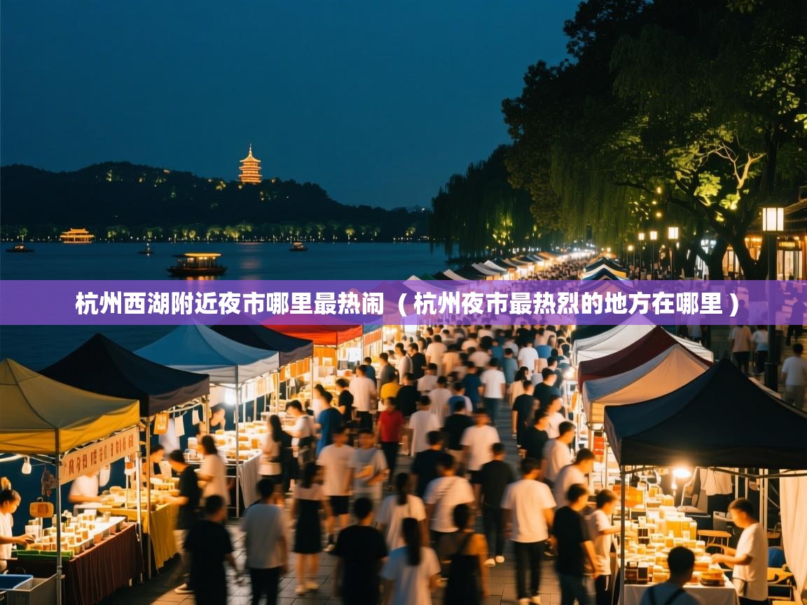 杭州西湖附近夜市哪里最热闹  ( 杭州夜市最热烈的地方在哪里 )