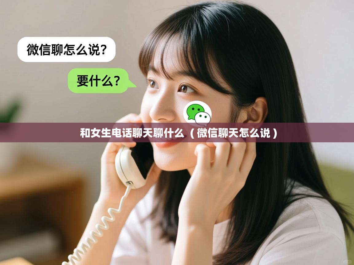  和女生电话聊天聊什么  ( 微信聊天怎么说 )