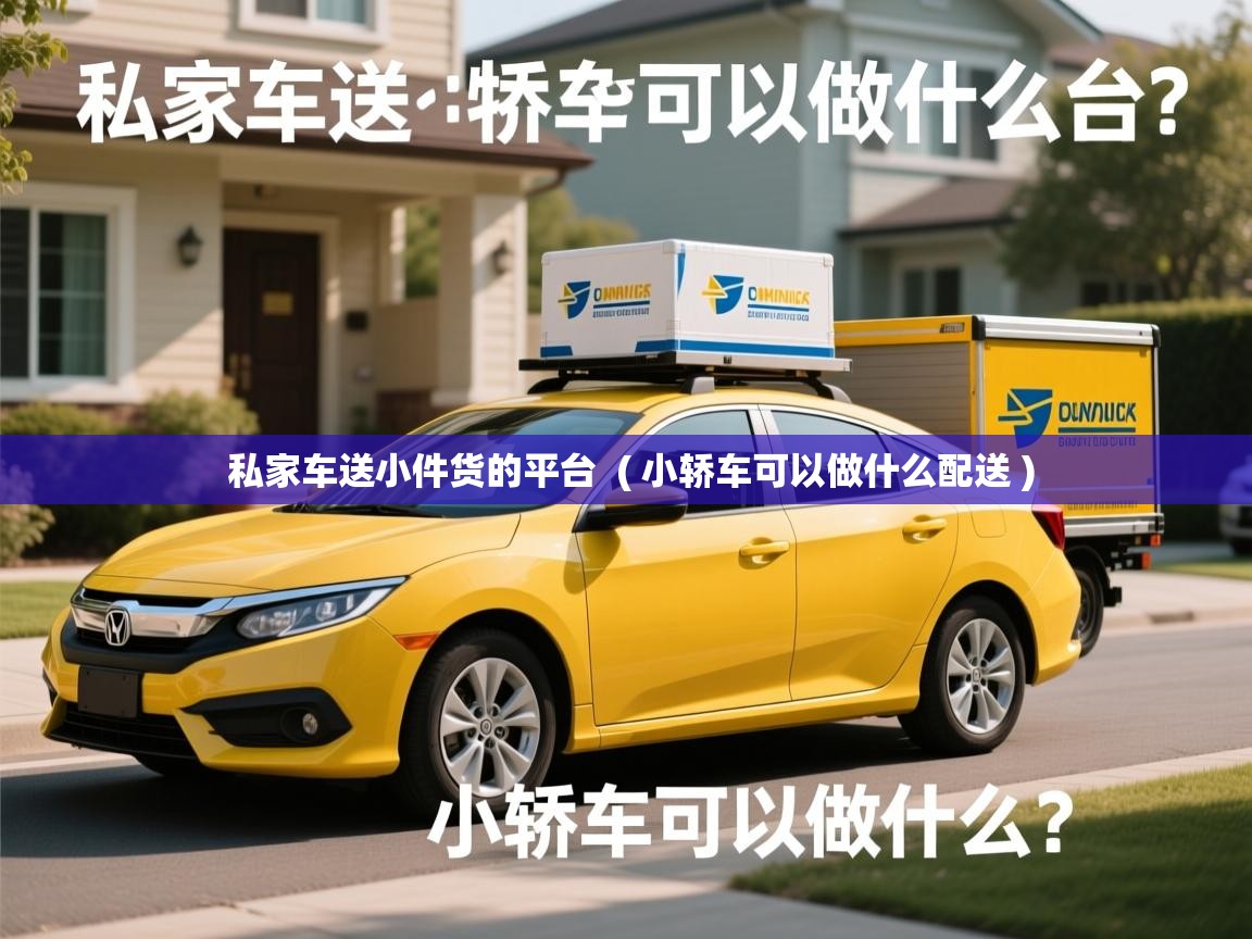 私家车送小件货的平台 ( 小轿车可以做什么配送 ) 私家车送小件货的平台 ( 小轿车可以做什么配送 )
