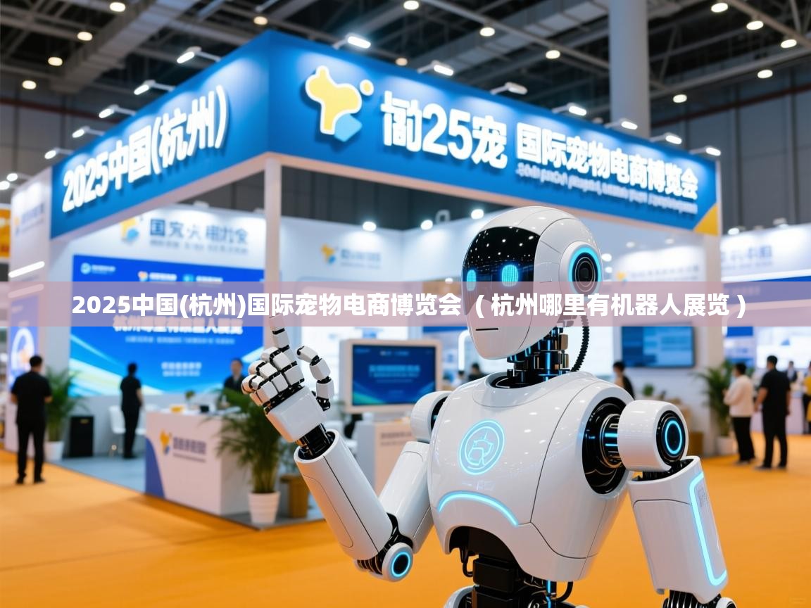  2025中国(杭州)国际宠物电商博览会  ( 杭州哪里有机器人展览 )