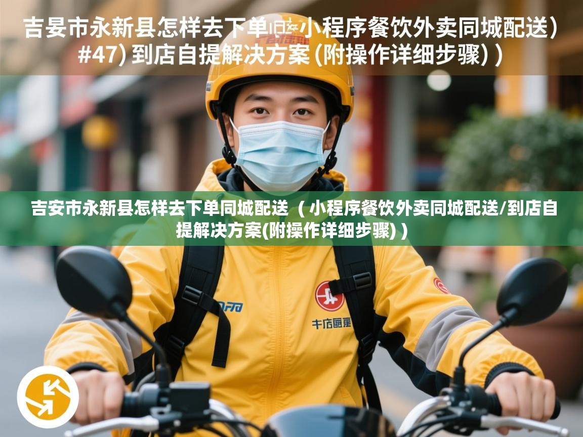  吉安市永新县怎样去下单同城配送  ( 小程序餐饮外卖同城配送/到店自提解决方案(附操作详细步骤) )