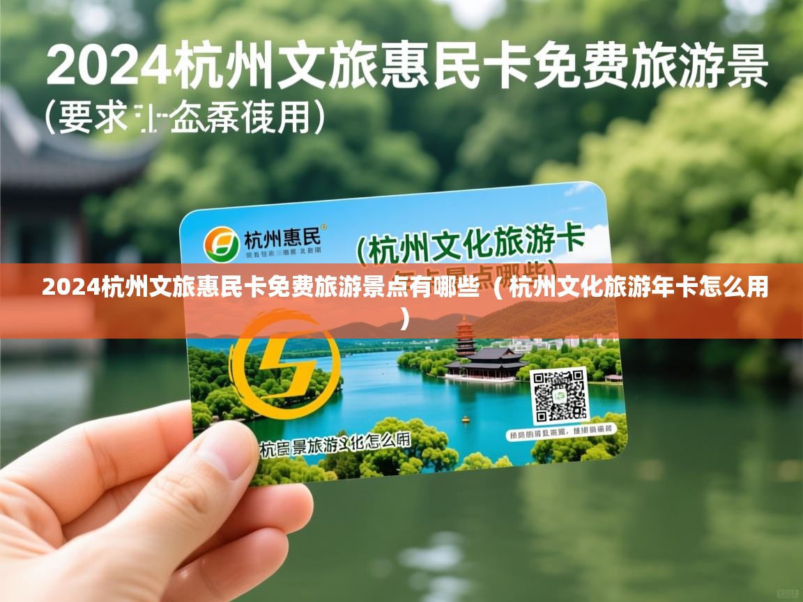 2024杭州文旅惠民卡免费旅游景点有哪些  ( 杭州文化旅游年卡怎么用 )
