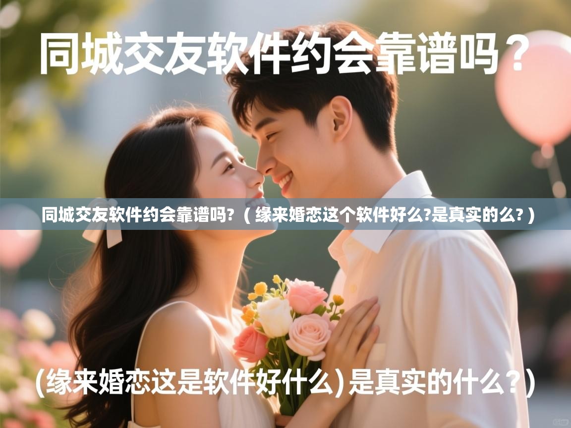  同城交友软件约会靠谱吗?  ( 缘来婚恋这个软件好么?是真实的么? )