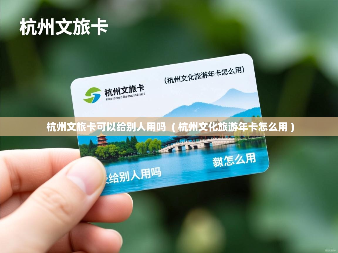 详细阅读: 杭州文旅卡可以给别人用吗 ( 杭州文化旅游年卡怎么用 ) 杭州文旅卡可以给别人用吗 ( 杭州文化旅游年卡怎么用 )